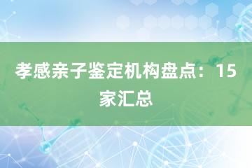 孝感亲子鉴定机构盘点：15家汇总